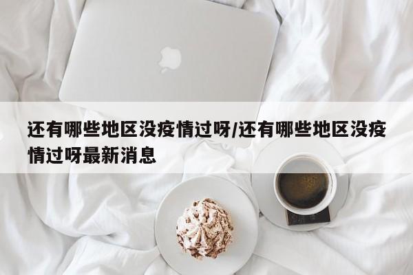 还有哪些地区没疫情过呀/还有哪些地区没疫情过呀最新消息