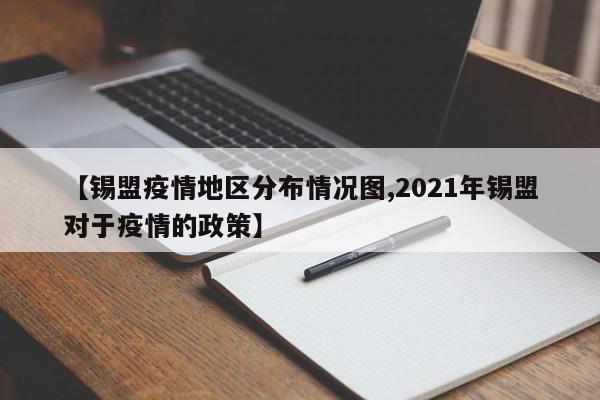 【锡盟疫情地区分布情况图,2021年锡盟对于疫情的政策】