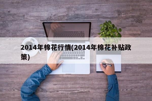 2014年棉花行情(2014年棉花补贴政策)