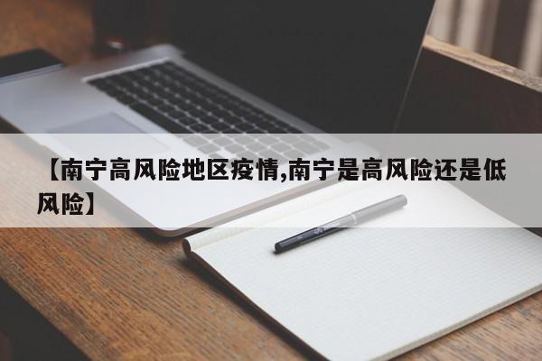 【南宁高风险地区疫情,南宁是高风险还是低风险】