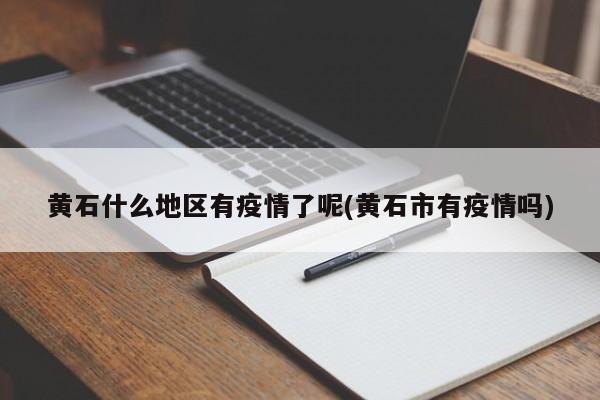 黄石什么地区有疫情了呢(黄石市有疫情吗)