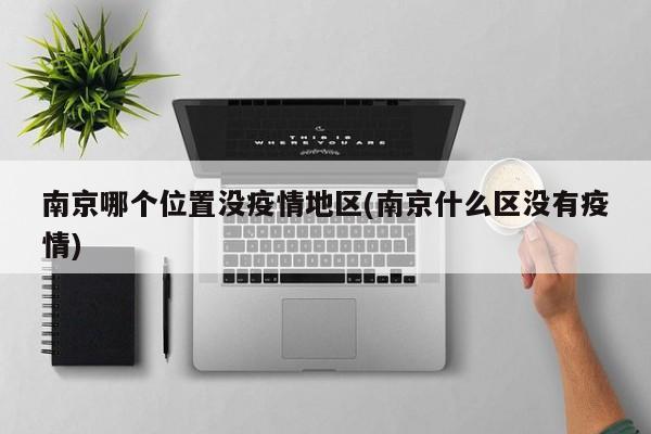南京哪个位置没疫情地区(南京什么区没有疫情)