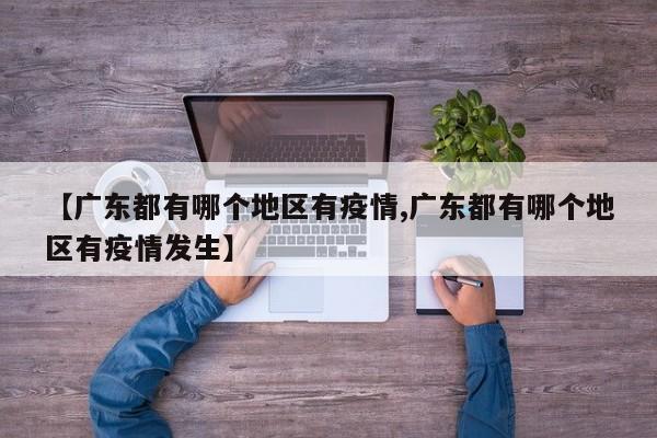 【广东都有哪个地区有疫情,广东都有哪个地区有疫情发生】