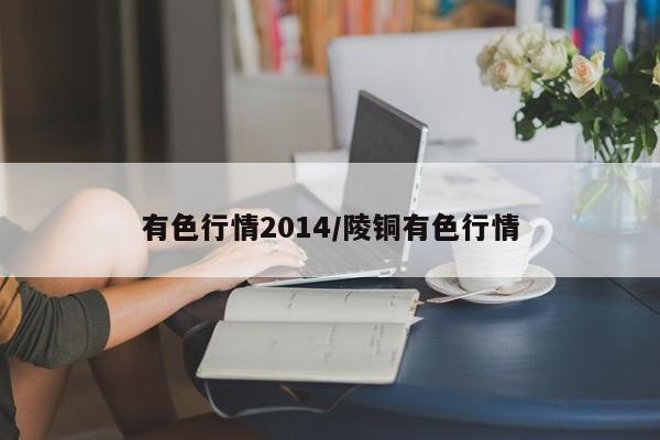 有色行情2014/陵铜有色行情