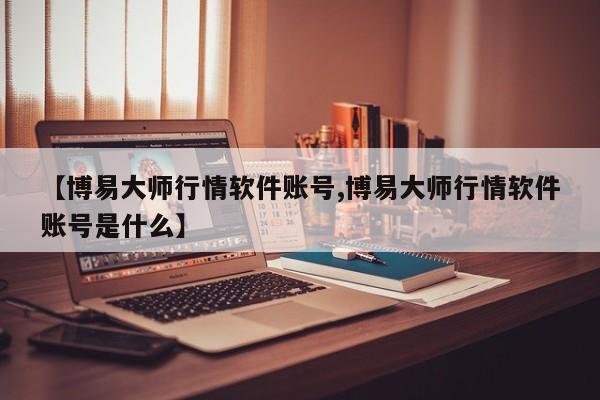 【博易大师行情软件账号,博易大师行情软件账号是什么】