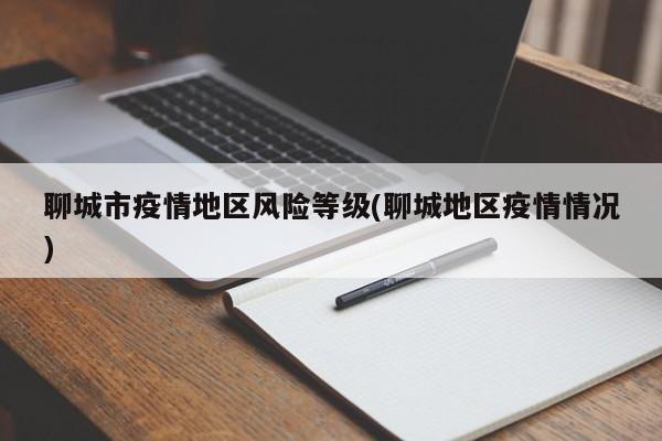 聊城市疫情地区风险等级(聊城地区疫情情况)