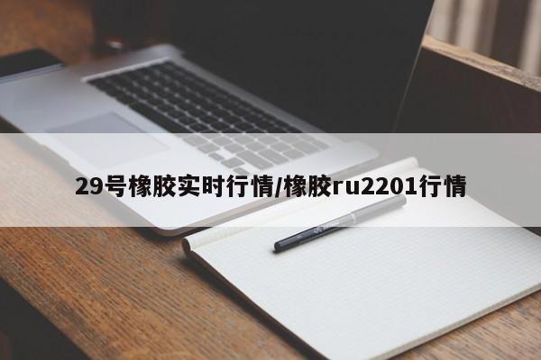 29号橡胶实时行情/橡胶ru2201行情