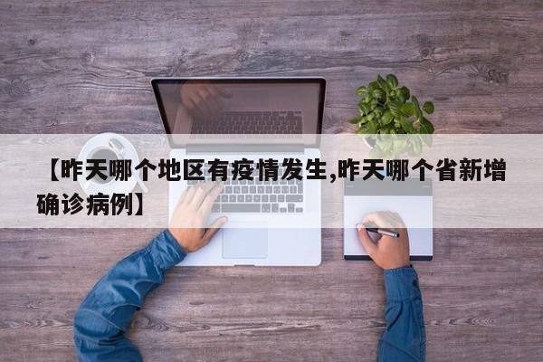 【昨天哪个地区有疫情发生,昨天哪个省新增确诊病例】