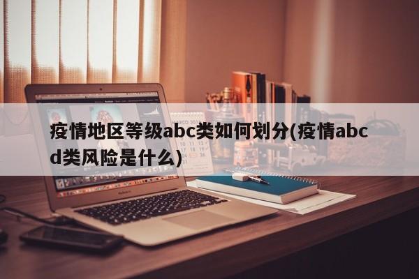 疫情地区等级abc类如何划分(疫情abcd类风险是什么)
