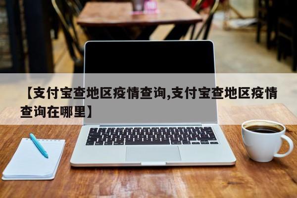 【支付宝查地区疫情查询,支付宝查地区疫情查询在哪里】