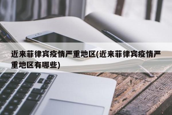 近来菲律宾疫情严重地区(近来菲律宾疫情严重地区有哪些)