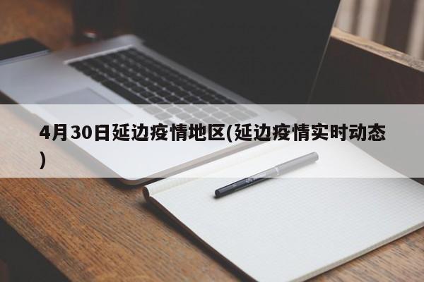 4月30日延边疫情地区(延边疫情实时动态)