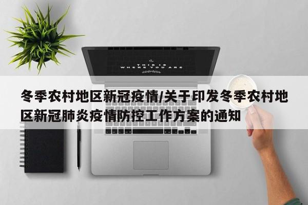 冬季农村地区新冠疫情/关于印发冬季农村地区新冠肺炎疫情防控工作方案的通知