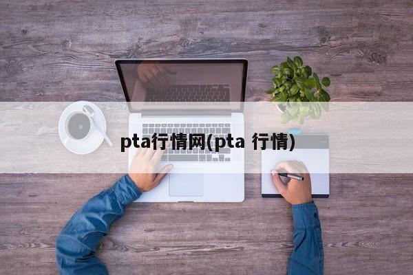 pta行情网(pta 行情)