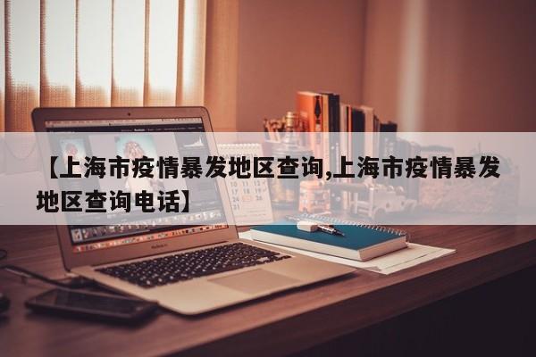 【上海市疫情暴发地区查询,上海市疫情暴发地区查询电话】
