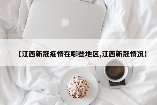 【江西新冠疫情在哪些地区,江西新冠情况】