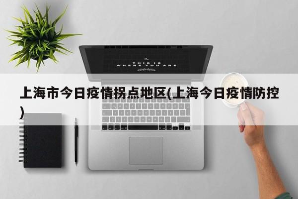 上海市今日疫情拐点地区(上海今日疫情防控)