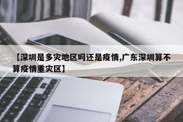 【深圳是多灾地区吗还是疫情,广东深圳算不算疫情重灾区】