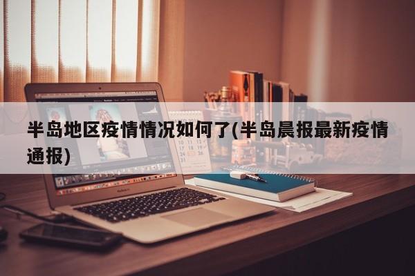 半岛地区疫情情况如何了(半岛晨报最新疫情通报)