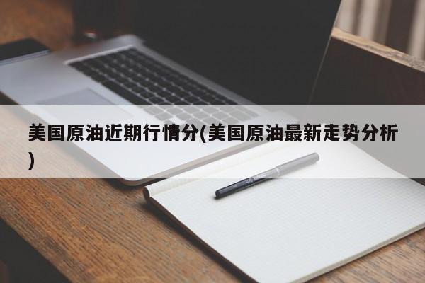 美国原油近期行情分(美国原油最新走势分析)