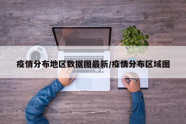 疫情分布地区数据图最新/疫情分布区域图
