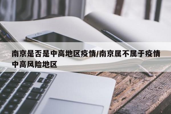 南京是否是中高地区疫情/南京属不属于疫情中高风险地区