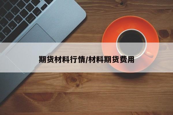 期货材料行情/材料期货费用