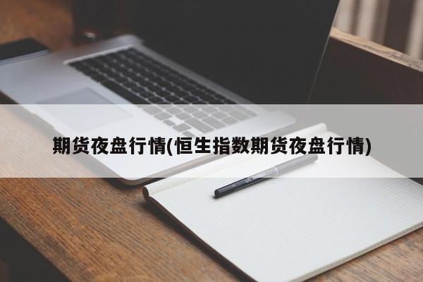 期货夜盘行情(恒生指数期货夜盘行情)