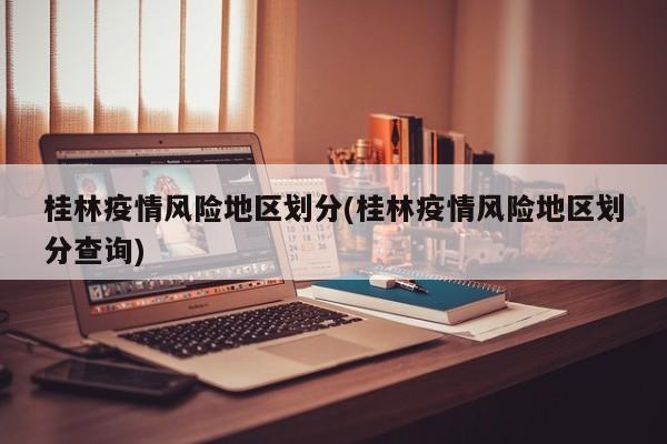桂林疫情风险地区划分(桂林疫情风险地区划分查询)