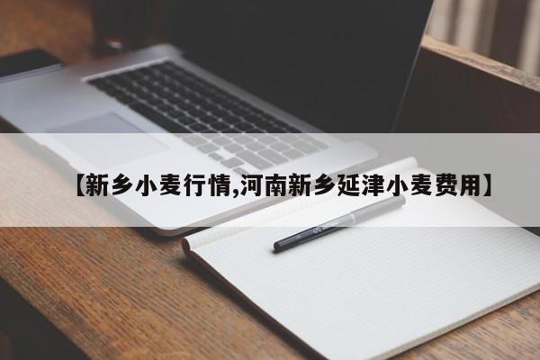 【新乡小麦行情,河南新乡延津小麦费用】