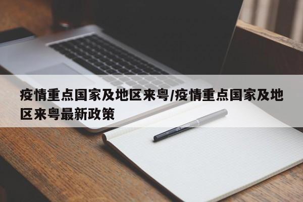 疫情重点国家及地区来粤/疫情重点国家及地区来粤最新政策