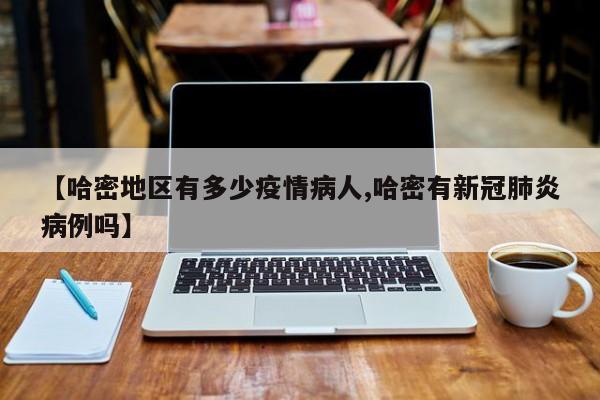 【哈密地区有多少疫情病人,哈密有新冠肺炎病例吗】