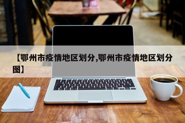 【鄂州市疫情地区划分,鄂州市疫情地区划分图】