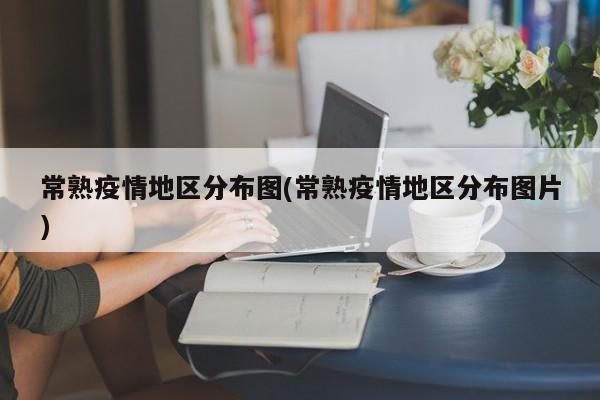 常熟疫情地区分布图(常熟疫情地区分布图片)