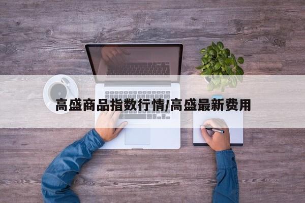 高盛商品指数行情/高盛最新费用