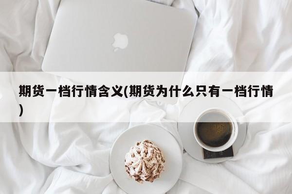 期货一档行情含义(期货为什么只有一档行情)