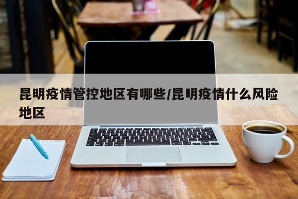 昆明疫情管控地区有哪些/昆明疫情什么风险地区