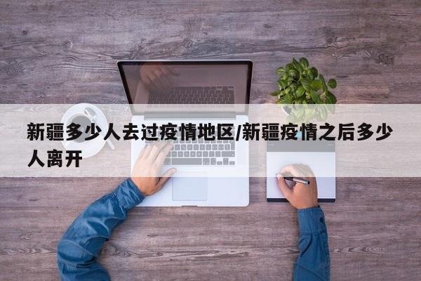 新疆多少人去过疫情地区/新疆疫情之后多少人离开