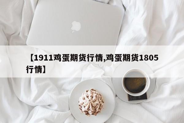 【1911鸡蛋期货行情,鸡蛋期货1805行情】