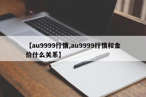 【au9999行情,au9999行情和金价什么关系】