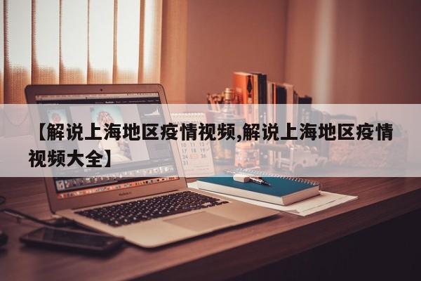 【解说上海地区疫情视频,解说上海地区疫情视频大全】