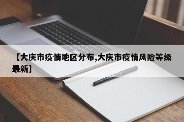 【大庆市疫情地区分布,大庆市疫情风险等级最新】
