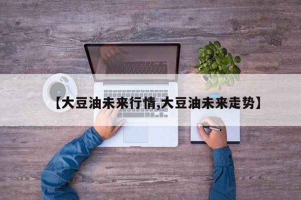 【大豆油未来行情,大豆油未来走势】