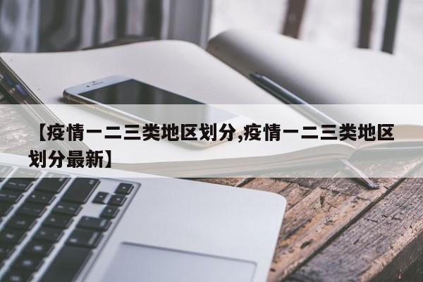 【疫情一二三类地区划分,疫情一二三类地区划分最新】