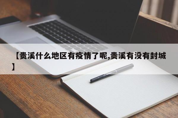 【贵溪什么地区有疫情了呢,贵溪有没有封城】
