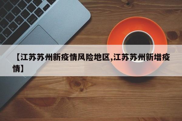 【江苏苏州新疫情风险地区,江苏苏州新增疫情】