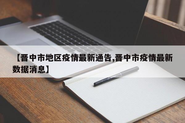 【晋中市地区疫情最新通告,晋中市疫情最新数据消息】