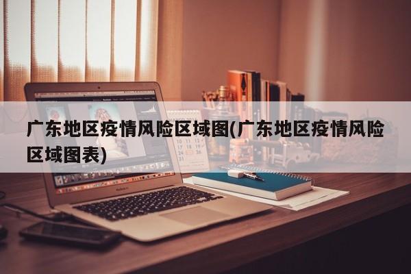 广东地区疫情风险区域图(广东地区疫情风险区域图表)