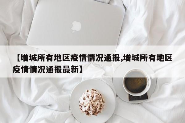 【增城所有地区疫情情况通报,增城所有地区疫情情况通报最新】