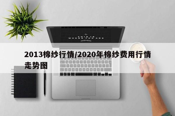 2013棉纱行情/2020年棉纱费用行情走势图